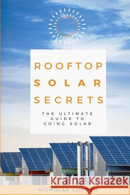 Rooftop Solar Secrets: The Ultimate Guide To Going Solar Gorden, Nicholas 9781974430963 Createspace Independent Publishing Platform