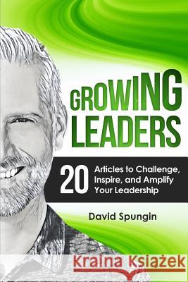 Growing Leaders: 20 Articles to Challenge, Inspire, and Amplify Your Leadership David Spungin 9781974432233