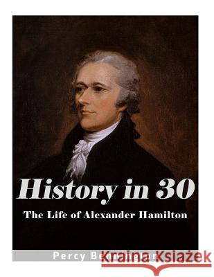 History in 30: The Life of Alexander Hamilton Percy Bennington 9781974432516