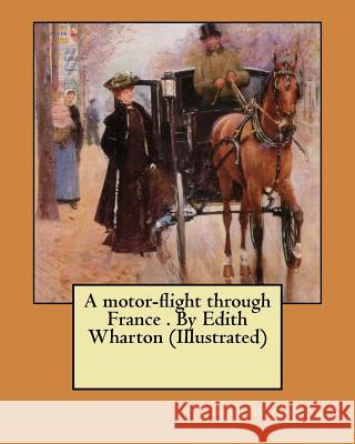 A motor-flight through France . By Edith Wharton (Illustrated) Wharton, Edith 9781974432585