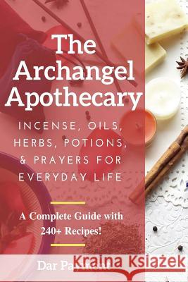 The Archangel Apothecary: Incense, Oils, Herbs, Potions, & Prayers for Everyday Life Dar Payment 9781974432974 Createspace Independent Publishing Platform