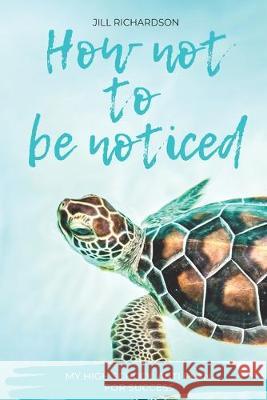 How Not To Be Noticed: My High School Anti-Plan for Success Jill M. Richardson 9781974437696 Createspace Independent Publishing Platform