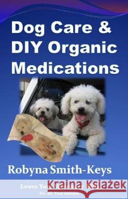 Dog Care and D.I.Y Organic Medications: Lower Your Veterinarian Bills Keys-Smith, Robyna 9781974439317 Createspace Independent Publishing Platform