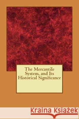 The Mercantile System, and Its Historical Significance Gustav Schmoller 9781974439553