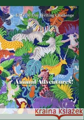 Animal Adventures: Kids' 30 Day Writing Challenge Pulsifer Publishing 9781974439713 Createspace Independent Publishing Platform