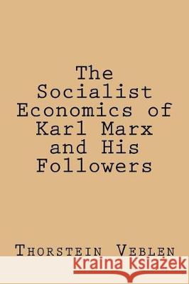 The Socialist Economics of Karl Marx and His Followers Thorstein Veblen 9781974440559 Createspace Independent Publishing Platform