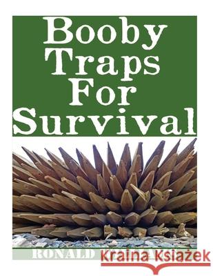 Booby Traps For Survival: The Definitive Beginner's Guide On How To Build DIY Homemade Booby Traps For Defending Your Home and Property In A Dis Ronald Williams 9781974440603 Createspace Independent Publishing Platform