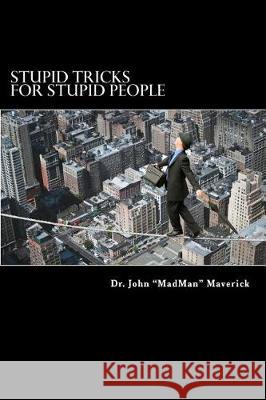 Stupid Tricks for Stupid People: Lose Friends and Frustrate People Dr John Maverick 9781974441297 Createspace Independent Publishing Platform