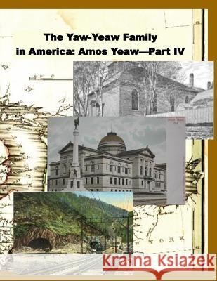 The Yaw-Yeaw Family in America, Volume 11: The Family of Amos Yeaw and Mary Franklin, Part IV with Index James R. D. Yeaw Carolyn Gray Yeaw 9781974443383