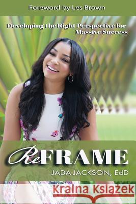 ReFrame: Developing the Right Perspective for Massive Success Jackson, Jada 9781974444588 Createspace Independent Publishing Platform