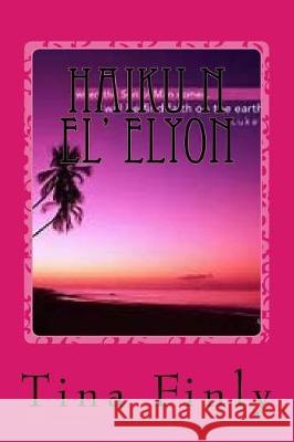 Haiku N El' Elyon: Wisdom Tina Finly 9781974444960 Createspace Independent Publishing Platform