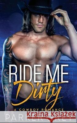 Ride Me Dirty: A Cowboy Romance Parker Grey 9781974445486 Createspace Independent Publishing Platform