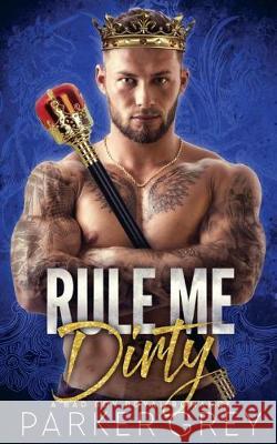 Rule Me Dirty: A Royal Bad Boy Romance Parker Grey 9781974445684 Createspace Independent Publishing Platform