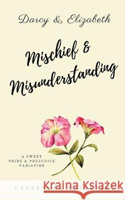 Darcy and Elizabeth: Mischief and Misunderstanding: A Sweet Pride and Prejudice Variation Cassandra Knightley A. Lady 9781974451661 Createspace Independent Publishing Platform