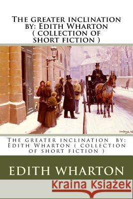 The greater inclination by: Edith Wharton ( collection of short fiction ) Wharton, Edith 9781974452859