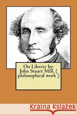 On Liberty by: John Stuart Mill. ( philosophical work ) Stuart Mill, John 9781974456406 Createspace Independent Publishing Platform