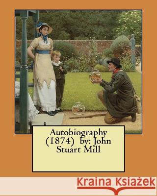 Autobiography (1874) by: John Stuart Mill John Stuar 9781974458295 Createspace Independent Publishing Platform