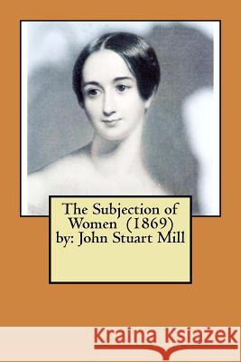 The Subjection of Women (1869) by: John Stuart Mill John Stuar 9781974458691 Createspace Independent Publishing Platform