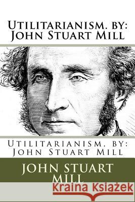 Utilitarianism. by: John Stuart Mill John Stuar 9781974464593 Createspace Independent Publishing Platform