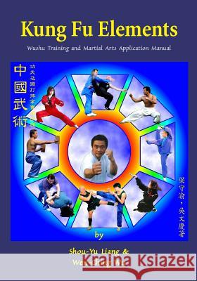 Kung Fu Elements: Wushu Training and Martial Arts Application Manual Wen-Ching Wu Shou-Yu Liang 9781974465224 Createspace Independent Publishing Platform