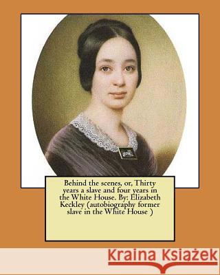 Behind the scenes, or, Thirty years a slave and four years in the White House. By: Elizabeth Keckley (autobiography former slave in the White House ) Keckley, Elizabeth 9781974470143 Createspace Independent Publishing Platform