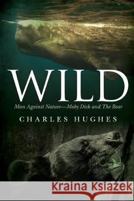 Wild: Man Against Nature Moby Dick and The Bear Hughes, Charles 9781974470310 Createspace Independent Publishing Platform