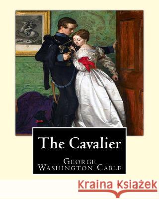 The Cavalier By: George W. Cable: George Washington Cable (October 12, 1844 - January 31, 1925) was an American novelist notable for th Cable, George W. 9781974471584 Createspace Independent Publishing Platform
