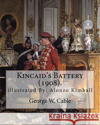 Kincaid's Battery (1908). By: George W. Cable, illustrated By: Alonzo Kimball (August 14, 1874 - August 27, 1923): George Washington Cable (October Kimball, Alonzo 9781974472239