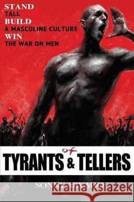 Of Tyrants & Tellers: Stand Tall. Build a Masculine Culture. Win the War on Men. Sonny Arvado 9781974473144 Createspace Independent Publishing Platform