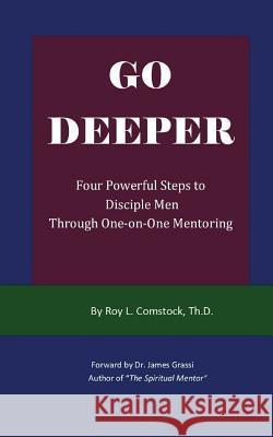Go Deeper - Mentoring His Way: Four Powerful Steps to Disciple Men Through One-on-One Mentoring Comstock, Roy L. 9781974475735 Createspace Independent Publishing Platform
