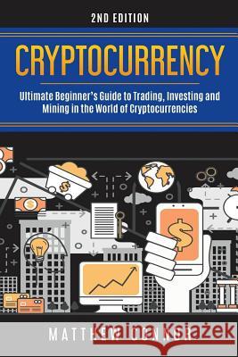 Cryptocurrency: Ultimate Beginner's Guide to Trading, Investing and Mining in the World of Cryptocurrencies Collins, Maya 9781974476466 Createspace Independent Publishing Platform