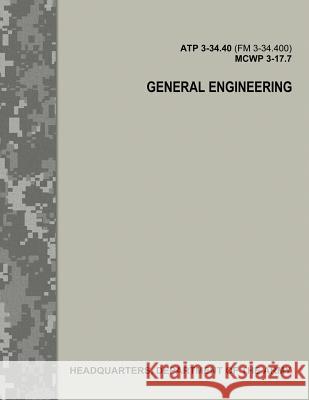 General Engineering (ATP 3-34.40 / FM 3-34.400 / MCWP 3-17.7) Army, Department Of the 9781974476855 Createspace Independent Publishing Platform