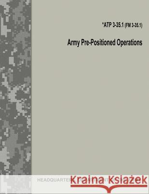 Army Pre-Positioned Operations (ATP 3-35.1 / FM 3-35.1) Army, Department Of the 9781974476978 Createspace Independent Publishing Platform