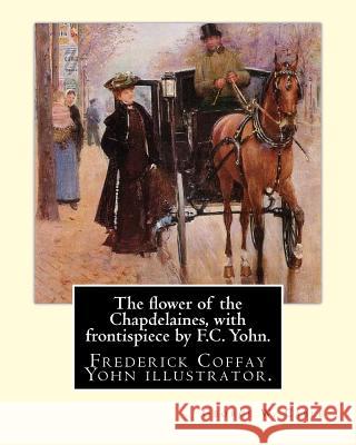 The flower of the Chapdelaines, with frontispiece by F.C. Yohn. By: George W. Cable: Frederick Coffay Yohn (February 8, 1875 - June 6, 1933), often re Yohn, F. C. 9781974477821 Createspace Independent Publishing Platform