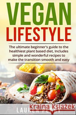 Vegan Lifestyle: The ultimate beginner's guide to the healthiest plant based diet, Includes simple and wonderful recipes to make the tr Perry, Lauren 9781974480784