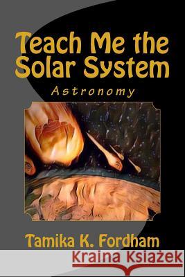 Teach Me the Solar System Tamika K. Fordham 9781974483822 Createspace Independent Publishing Platform