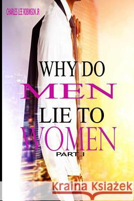 Why Do Men Lie To Women: Part One Robinson, Charles Lee, Jr. 9781974488162 Createspace Independent Publishing Platform