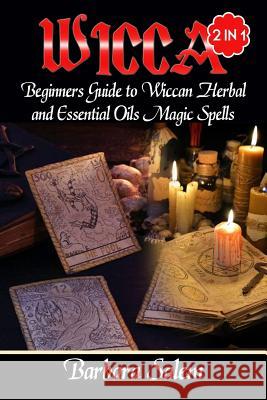 Wicca: Beginners Guide to Wiccan Herbal and Essential Oils Magic Spells Barbara Salem 9781974489183