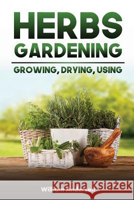 Herbs Gardening: Growing, Drying, Using Willaim Anderson 9781974491285 Createspace Independent Publishing Platform