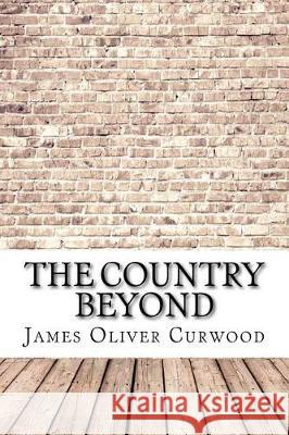 The Country Beyond James Oliver Curwood 9781974491599 Createspace Independent Publishing Platform