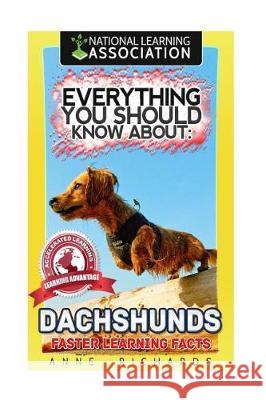 Everything You Should Know About: Dachshunds Faster Learning Facts Richards, Anne 9781974494668 Createspace Independent Publishing Platform