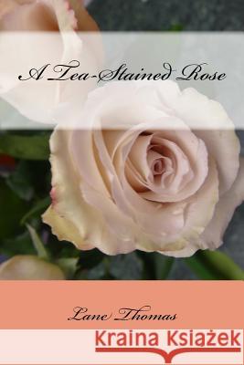 A Tea-Stained Rose Lane Thomas 9781974495160 Createspace Independent Publishing Platform