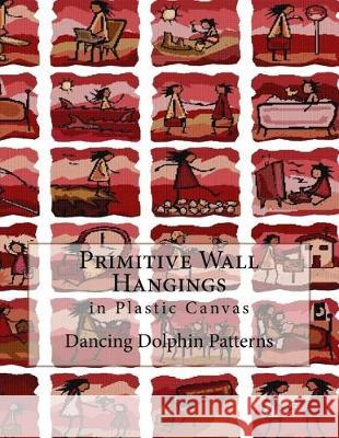 Primitive Wall Hangings: in Plastic Canvas Patterns, Dancing Dolphin 9781974496396 Createspace Independent Publishing Platform