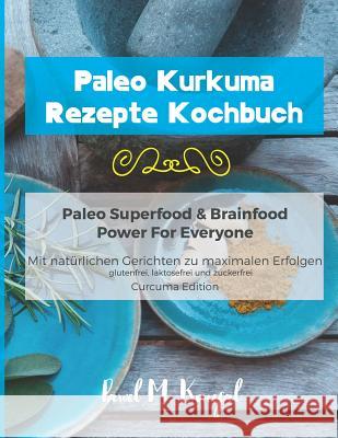 Paleo Kurkuma Rezepte Kochbuch - Paleo Superfood & Brainfood Power for Everyone: Mit Natürlichen Curcuma Gerichten Zu Maximalen Erfolgen - Glutenfrei, Konefal, Pawel M. 9781974496679 Createspace Independent Publishing Platform
