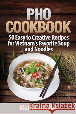 Pho Cookbook: 50 Easy to Creative Recipes for Vietnam's Favorite Soup and Noodles Muller, Mathias 9781974496945 Createspace Independent Publishing Platform