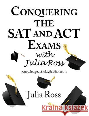 Conquering the SAT and ACT Exams with Julia Ross Julia Ross Rachel Knitzer Rachel Knitzer 9781974502462