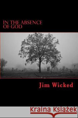 In the Absence of God Jim Wicked 9781974504831 Createspace Independent Publishing Platform