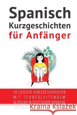 Spanisch: Kurzgeschichten für Anfänger (mit Audioaufnahmen): 10 leichte Kurzgeschichten mit tex begleitendem Glossar in deutsche Spanish, My Daily 9781974506996