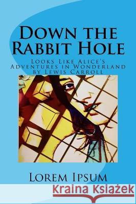 Down the Rabbit Hole: Looks Like Alice's Adventures in Wonderland by Lewis Carroll Lorem Ipsum Lewis Carroll 9781974511587 Createspace Independent Publishing Platform