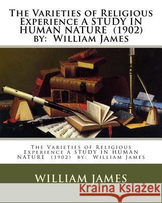 The Varieties of Religious Experience A STUDY IN HUMAN NATURE (1902) by: William James James, William 9781974513659 Createspace Independent Publishing Platform
